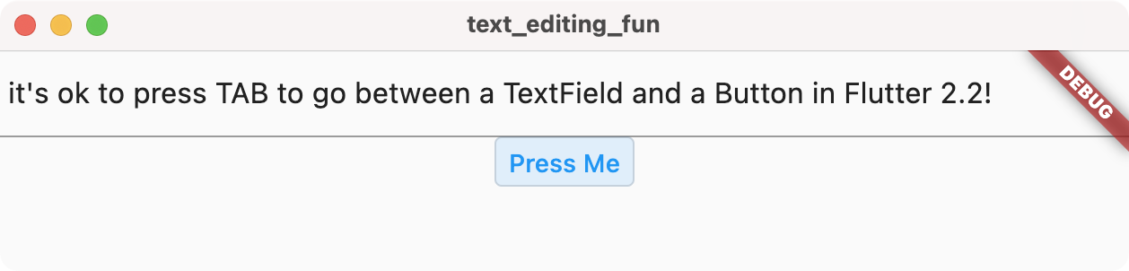 Flutter 2.2 can cancel a keystroke from bubbling up the widget hierarchy, for example allowing TAB to change focus from a TextField